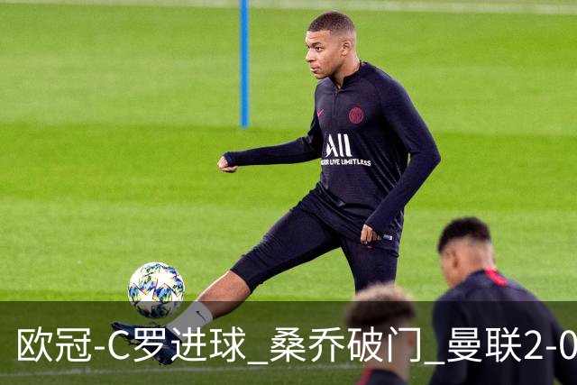 欧冠-C罗进球 桑乔破门 曼联2-0客胜黄潜提前出线